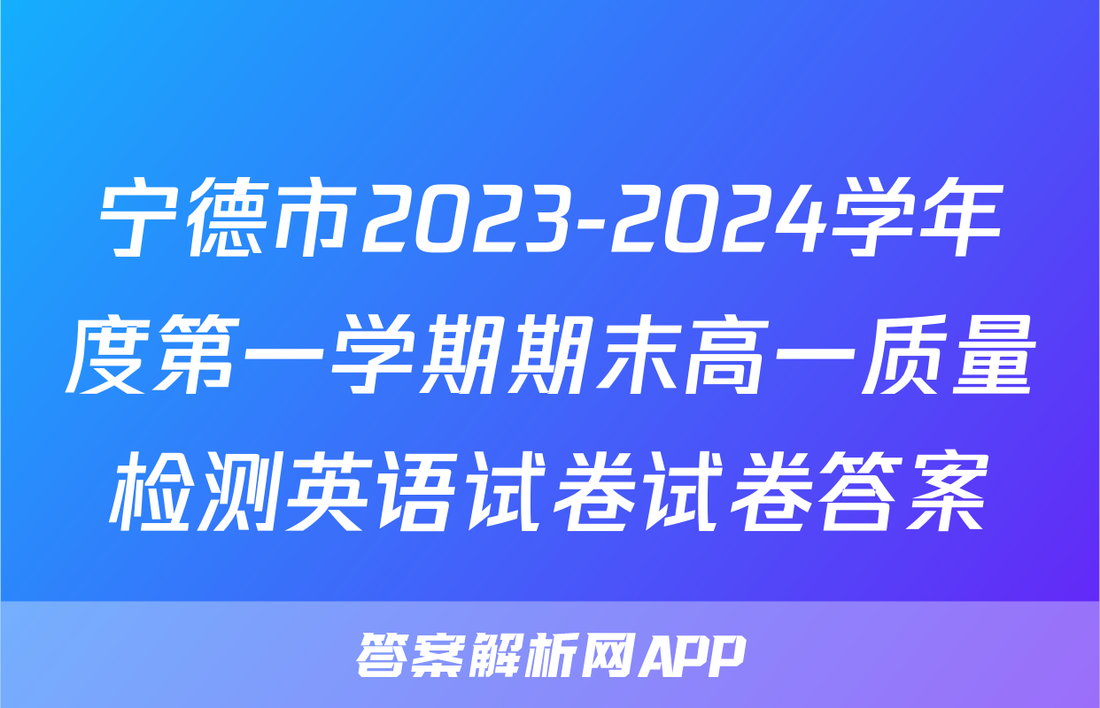宁德市2023-2024学年度第一学期期末高一质量检测英语试卷试卷答案