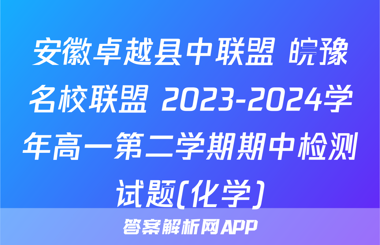 安徽卓越县中联盟 皖豫名校联盟 2023-2024学年高一第二学期期中检测试题(化学)