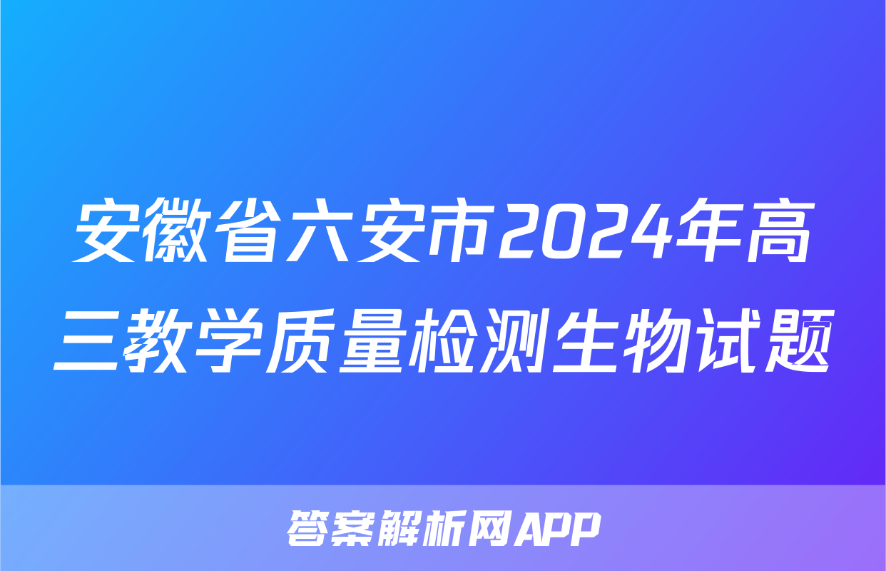 安徽省六安市2024年高三教学质量检测生物试题