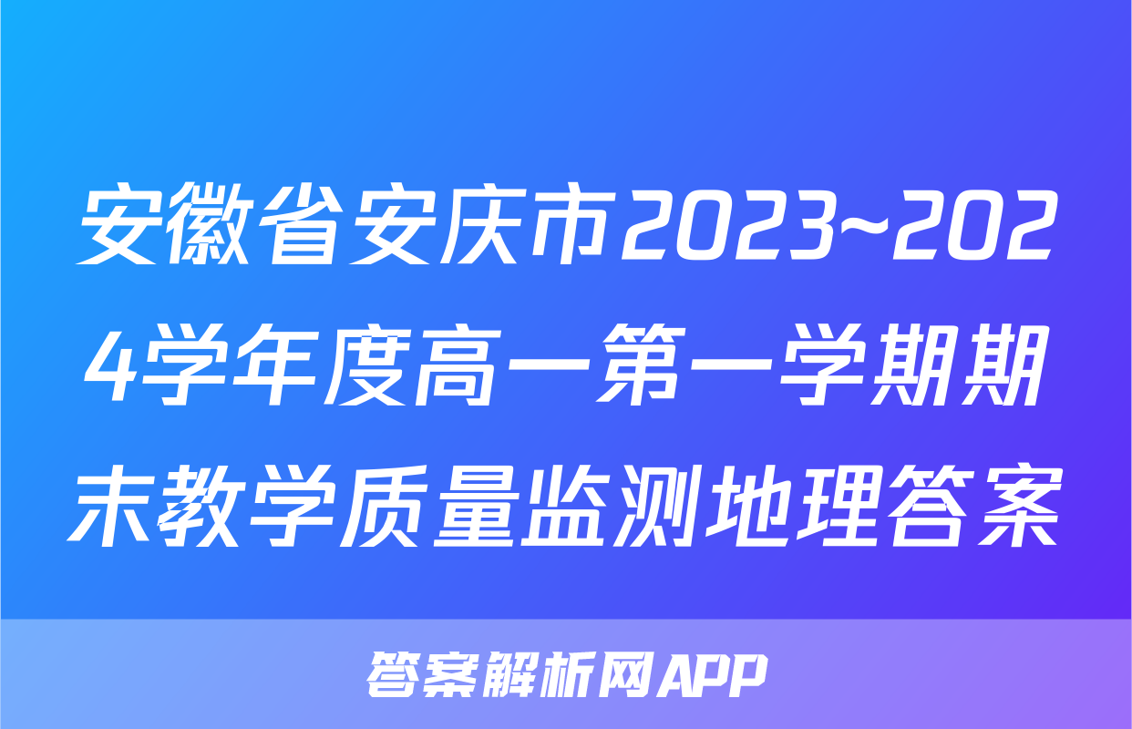 安徽省安庆市2023~2024学年度高一第一学期期末教学质量监测地理答案
