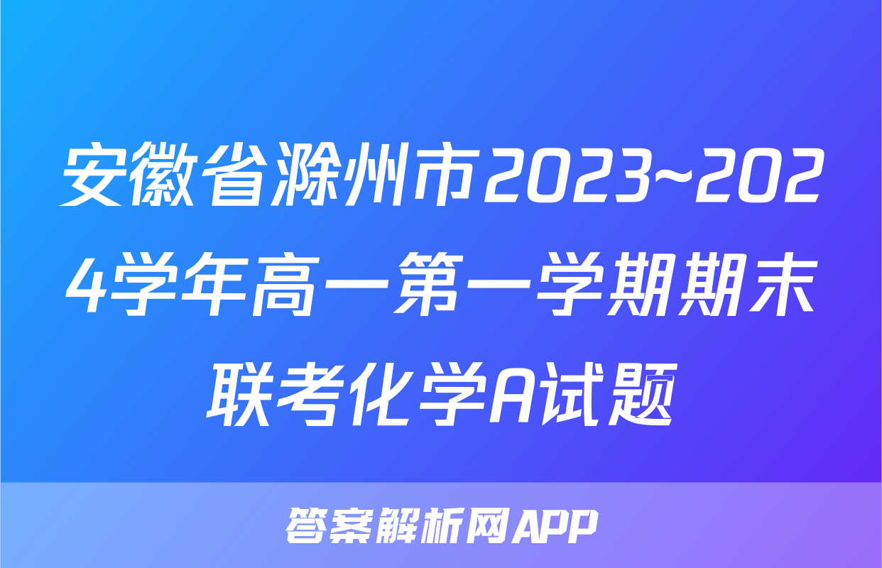 安徽省滁州市2023~2024学年高一第一学期期末联考化学A试题