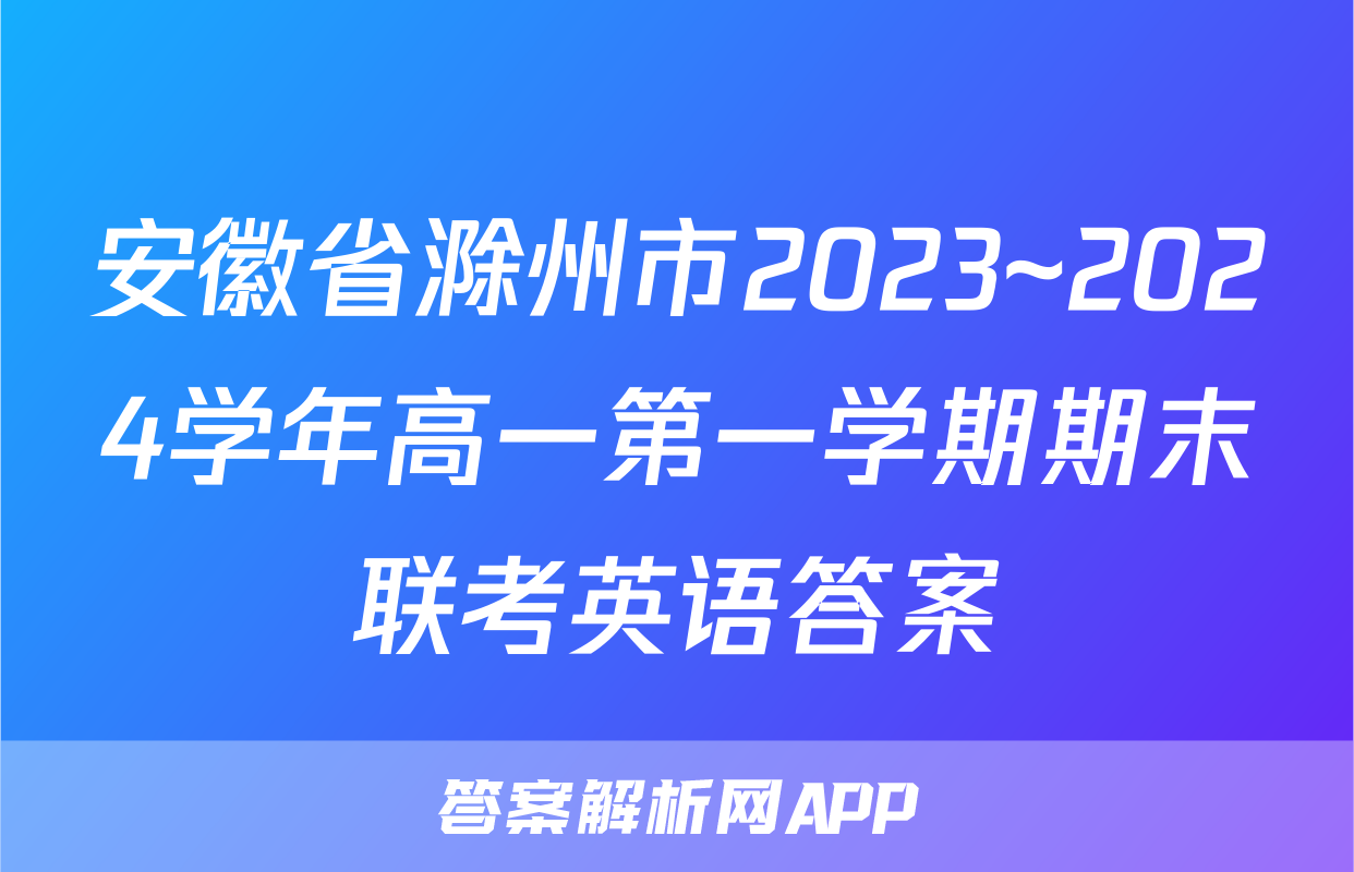 安徽省滁州市2023~2024学年高一第一学期期末联考英语答案