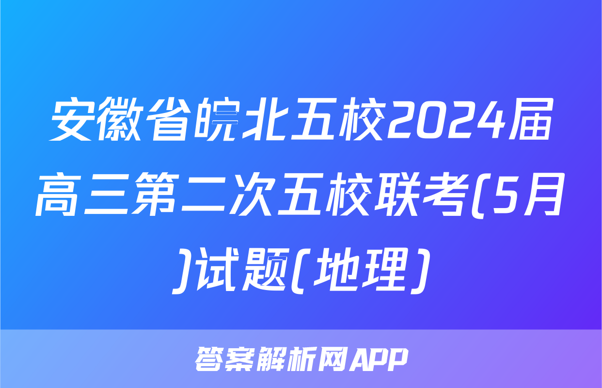 安徽省皖北五校2024届高三第二次五校联考(5月)试题(地理)