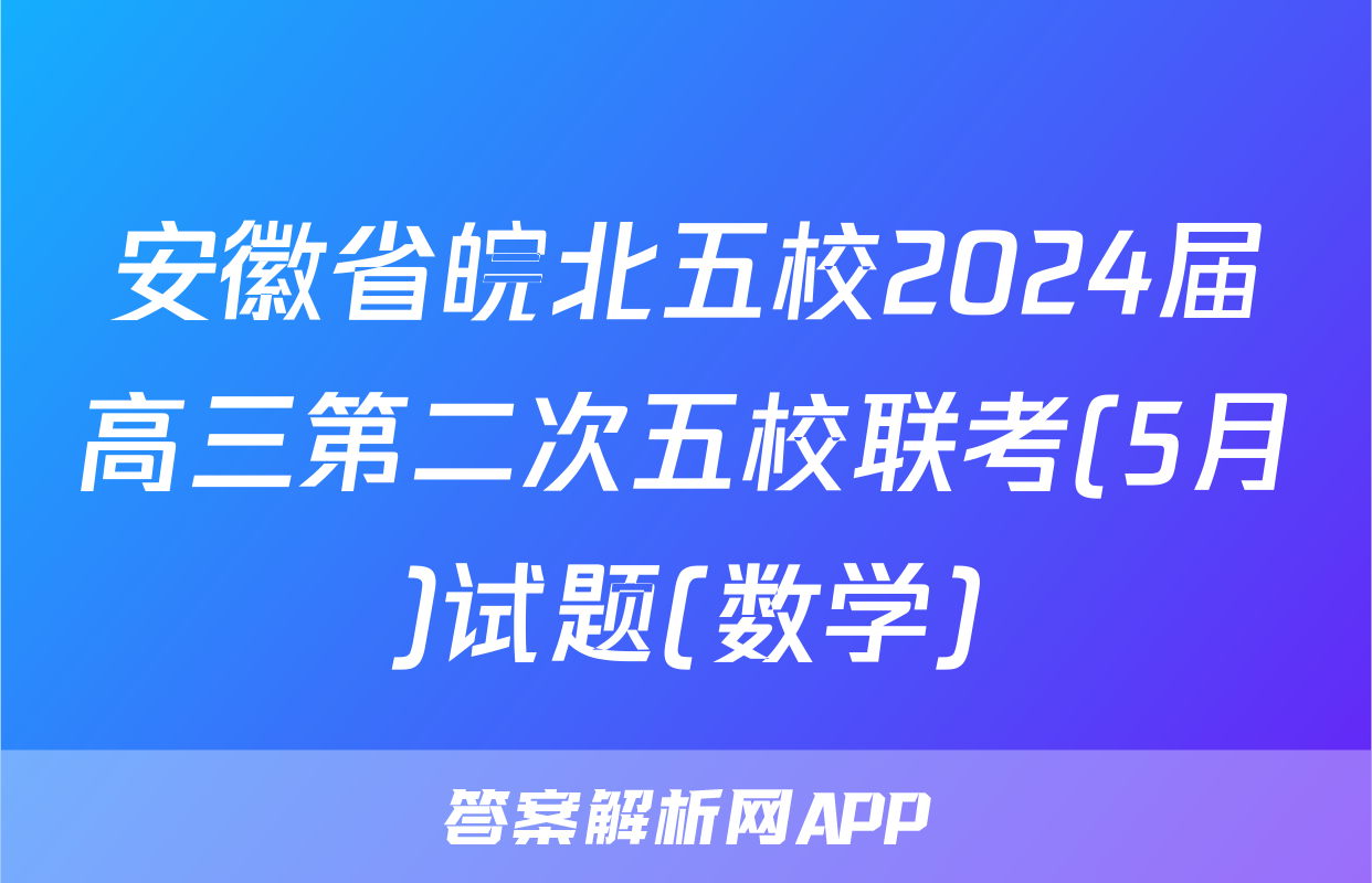 安徽省皖北五校2024届高三第二次五校联考(5月)试题(数学)