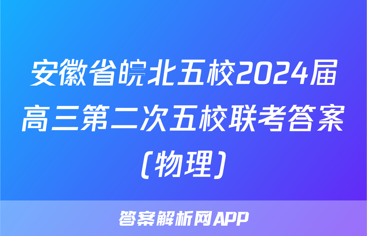 安徽省皖北五校2024届高三第二次五校联考答案(物理)