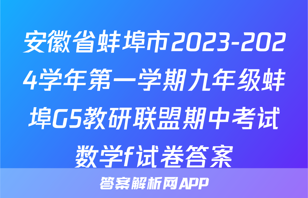 安徽省蚌埠市2023-2024学年第一学期九年级蚌埠G5教研联盟期中考试数学f试卷答案