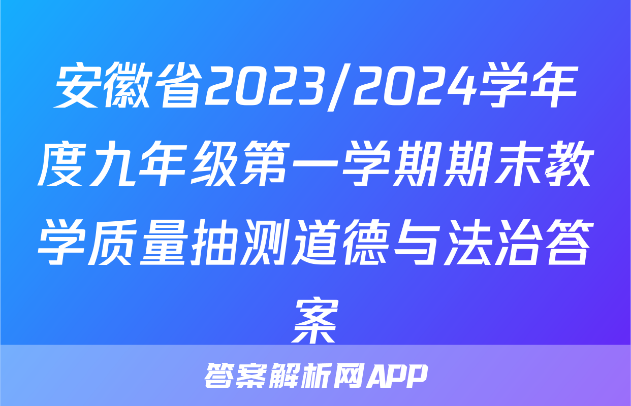 安徽省2023/2024学年度九年级第一学期期末教学质量抽测道德与法治答案