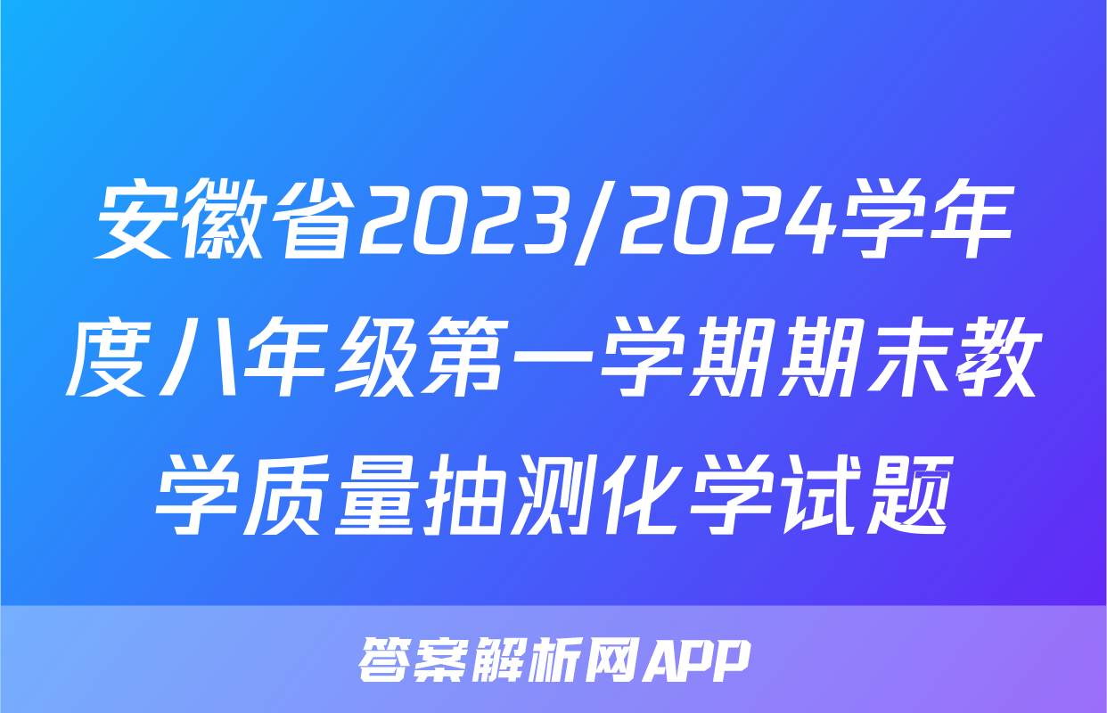 安徽省2023/2024学年度八年级第一学期期末教学质量抽测化学试题