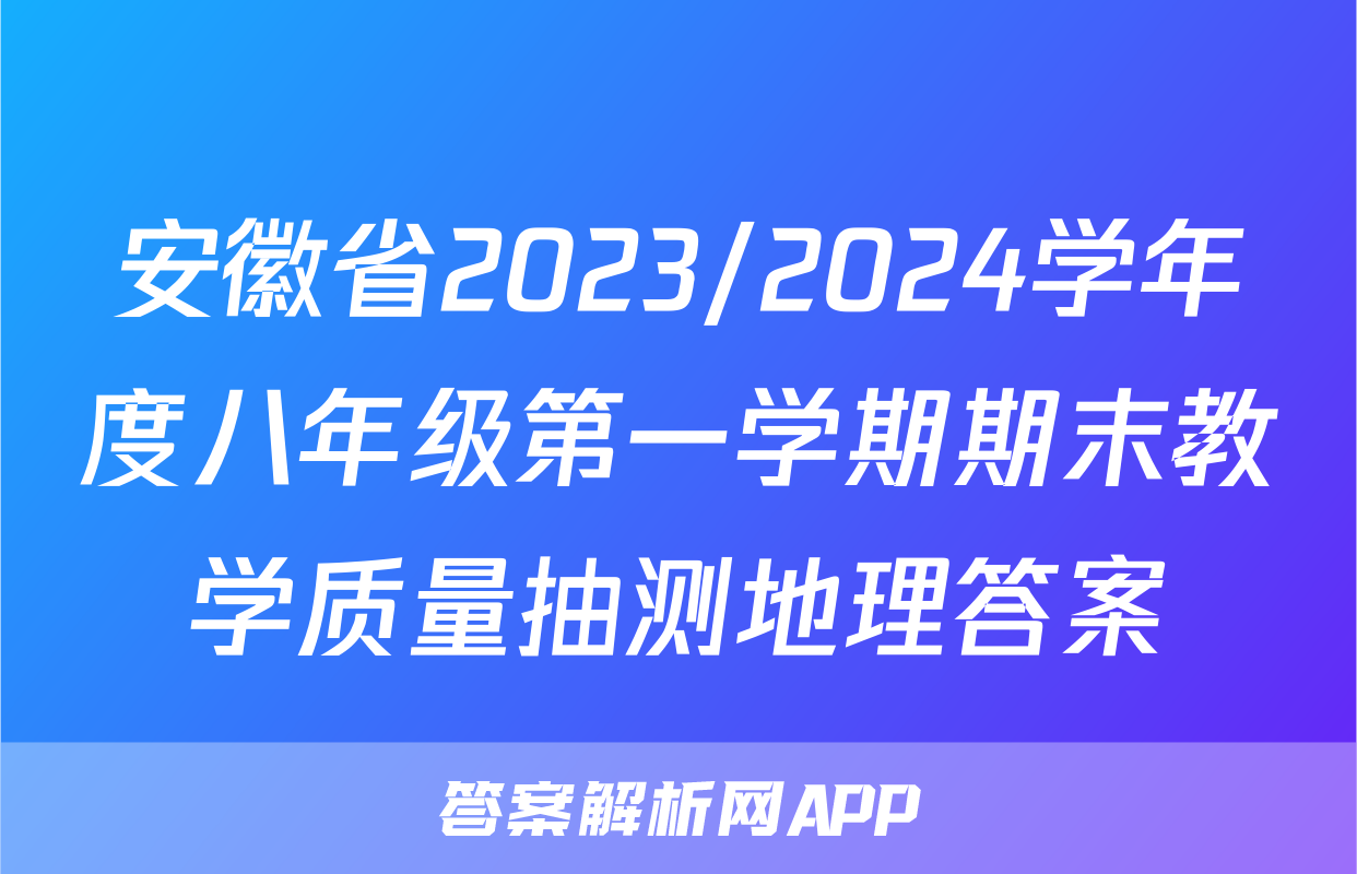 安徽省2023/2024学年度八年级第一学期期末教学质量抽测地理答案