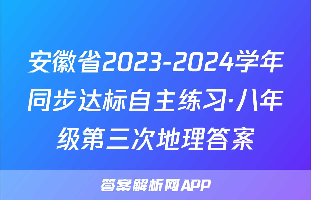安徽省2023-2024学年同步达标自主练习·八年级第三次地理答案