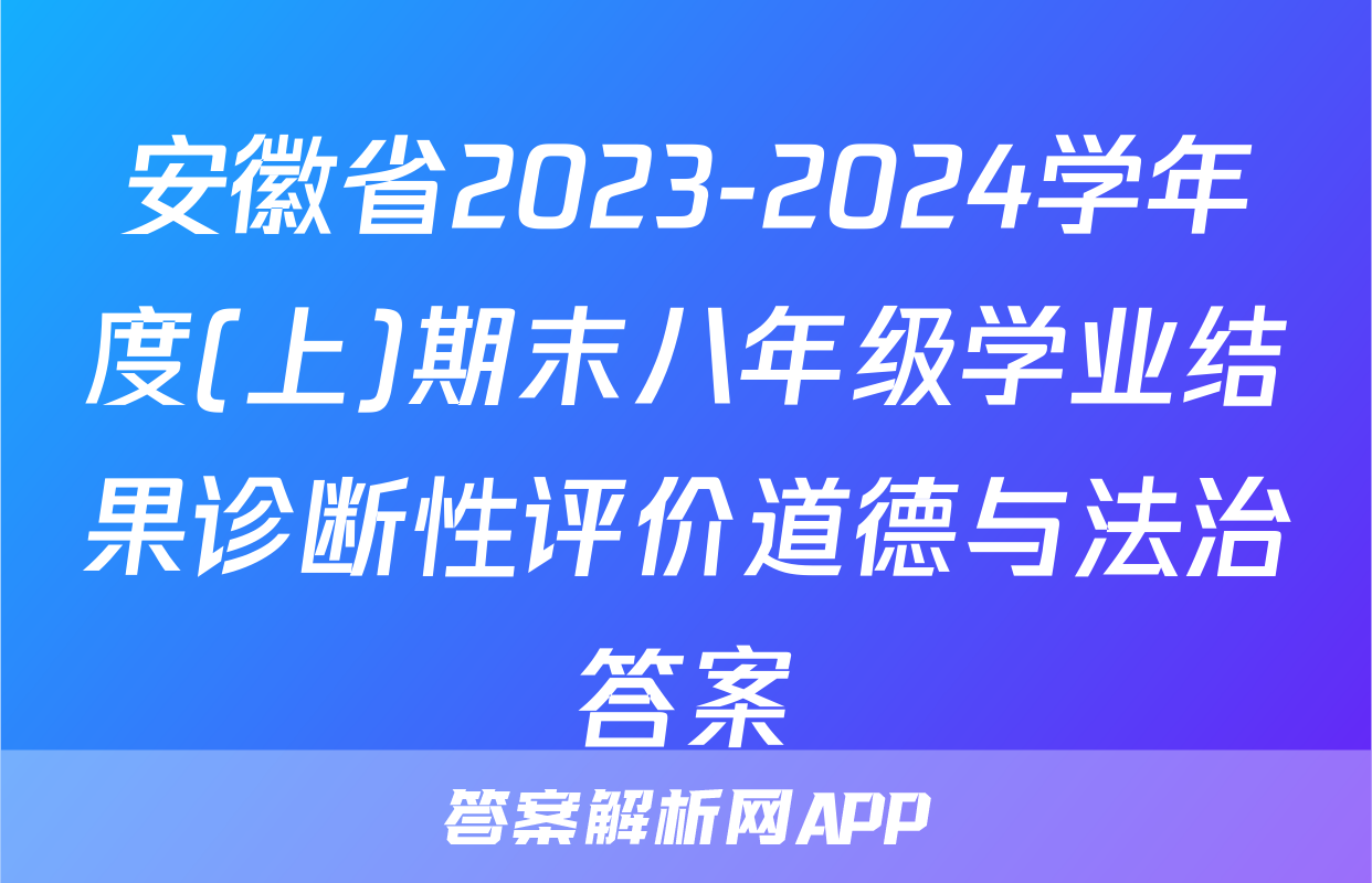 安徽省2023-2024学年度(上)期末八年级学业结果诊断性评价道德与法治答案