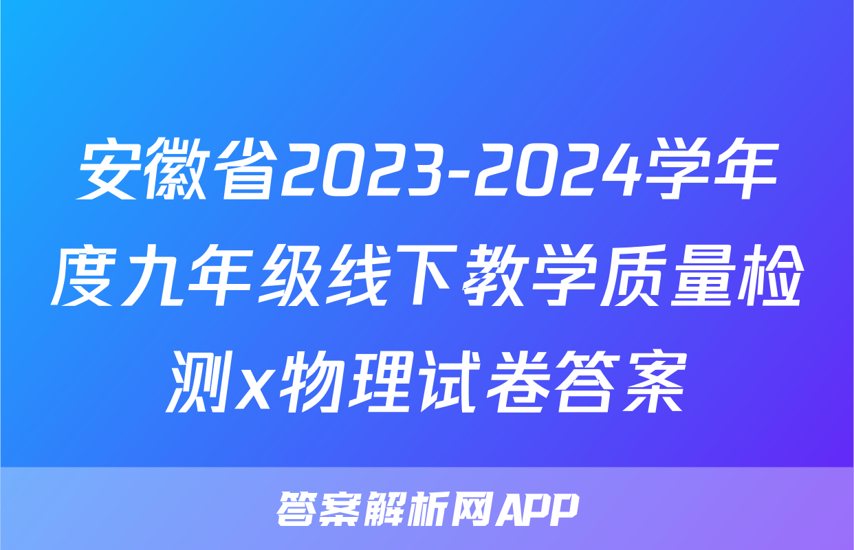 安徽省2023-2024学年度九年级线下教学质量检测x物理试卷答案
