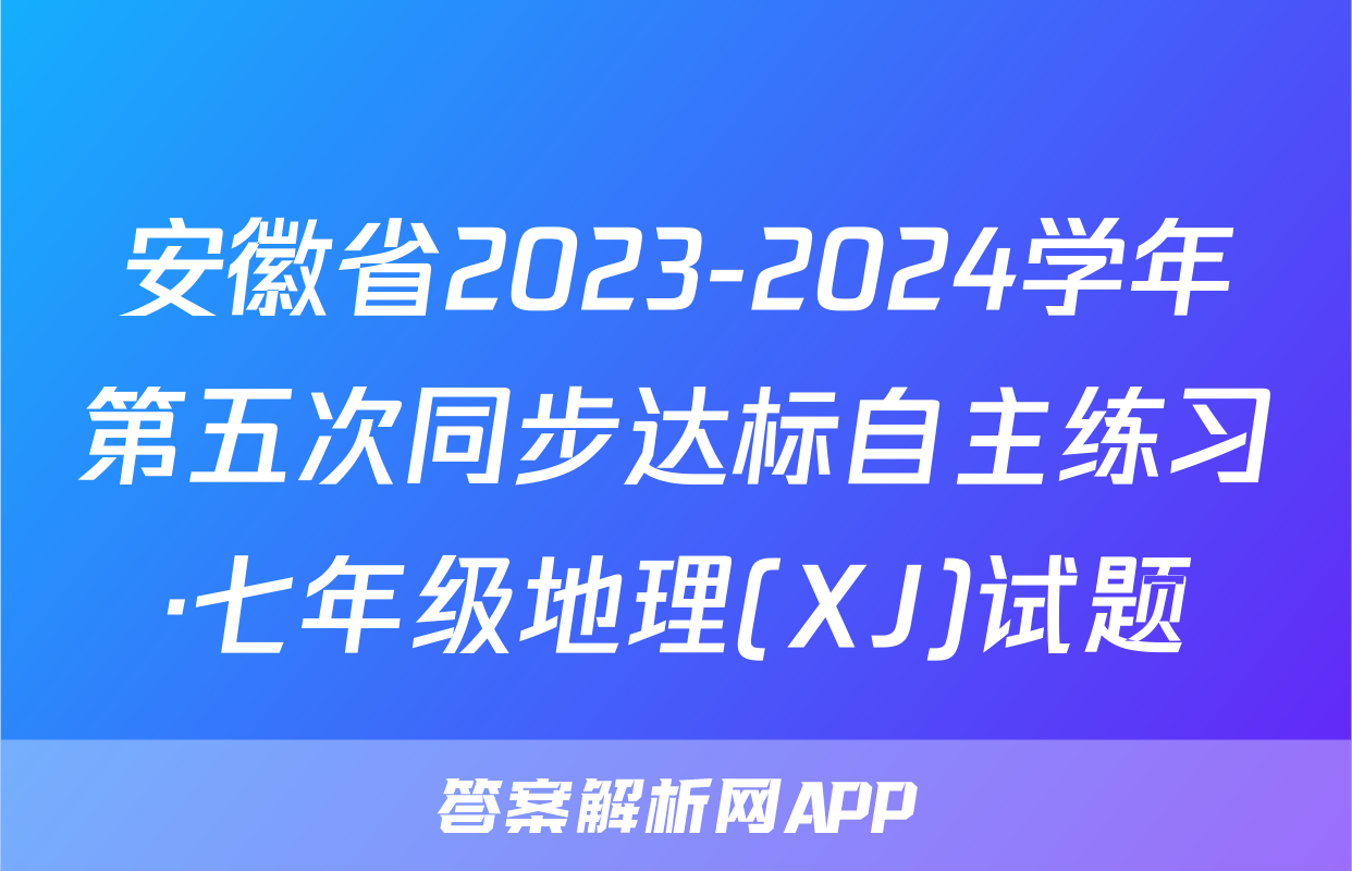 安徽省2023-2024学年第五次同步达标自主练习·七年级地理(XJ)试题