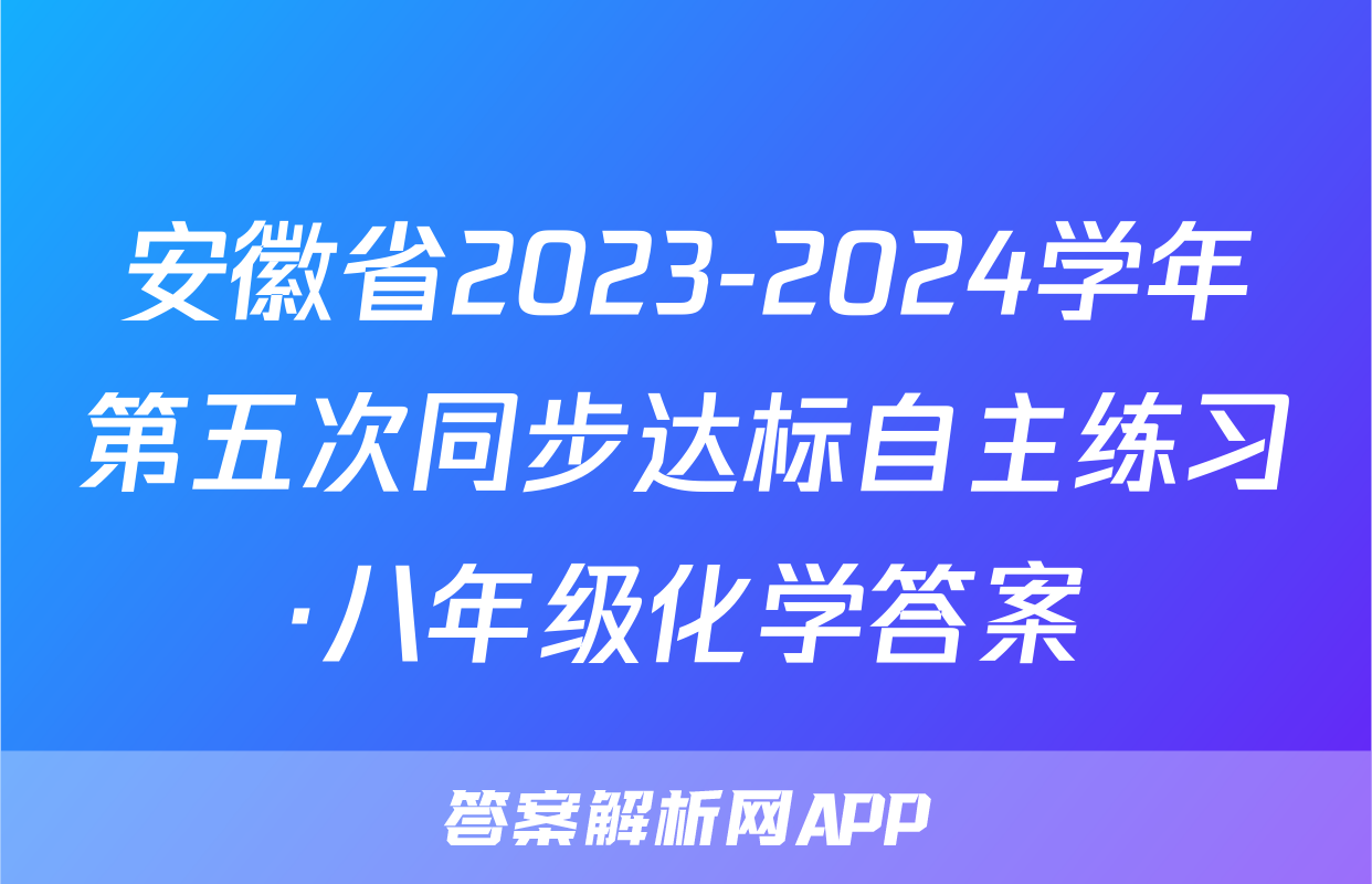 安徽省2023-2024学年第五次同步达标自主练习·八年级化学答案