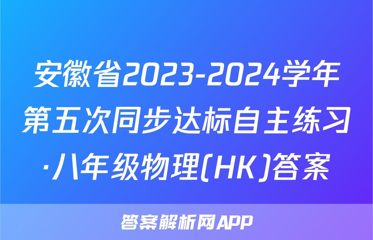 安徽省2023-2024学年第五次同步达标自主练习·八年级物理(HK)答案