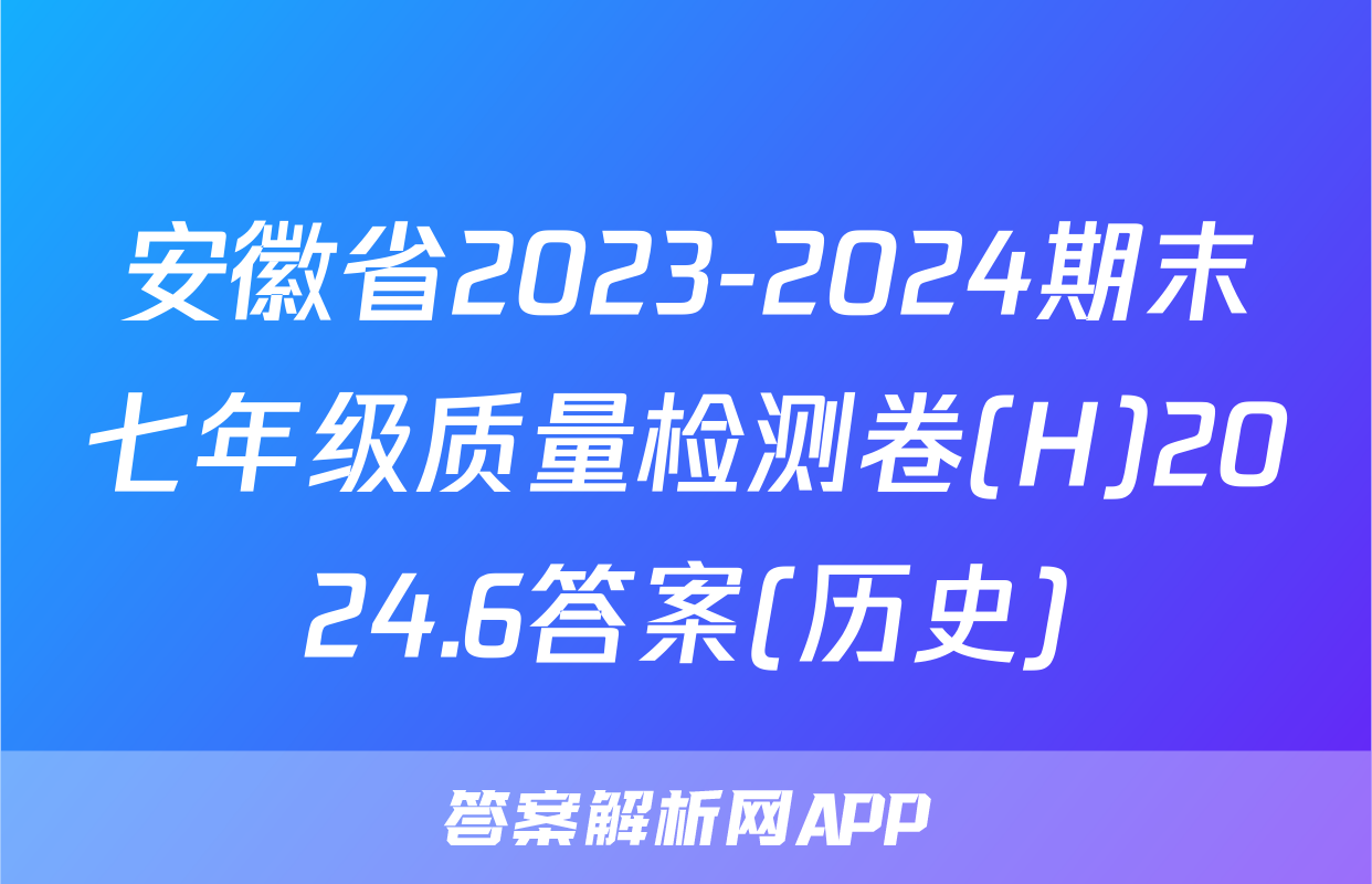 安徽省2023-2024期末七年级质量检测卷(H)2024.6答案(历史)