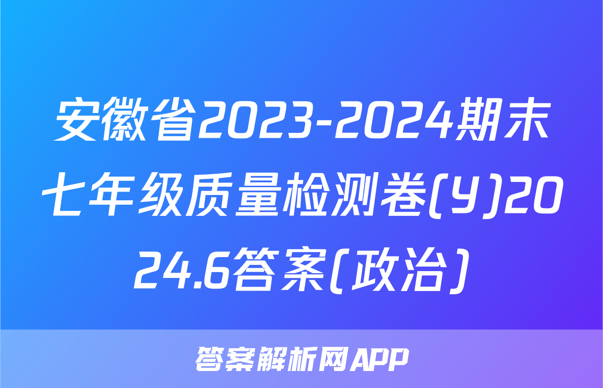 安徽省2023-2024期末七年级质量检测卷(Y)2024.6答案(政治)