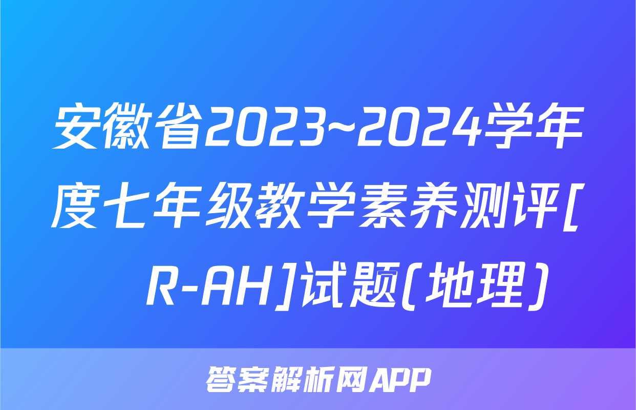 安徽省2023~2024学年度七年级教学素养测评[☐R-AH]试题(地理)