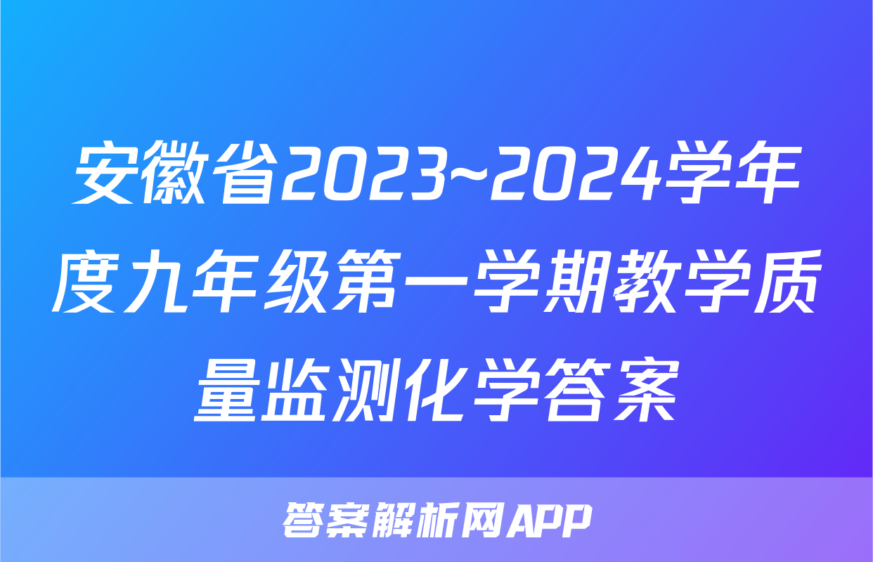安徽省2023~2024学年度九年级第一学期教学质量监测化学答案