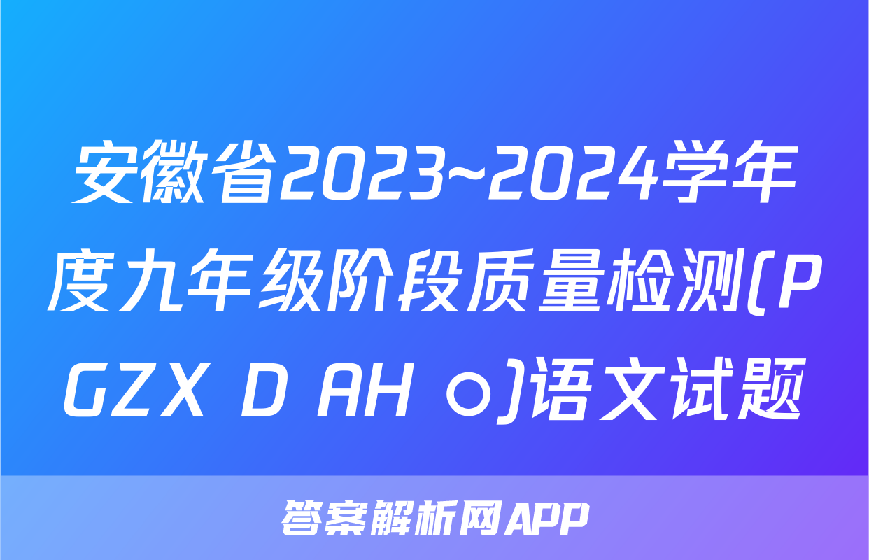 安徽省2023~2024学年度九年级阶段质量检测(PGZX D AH ○)语文试题