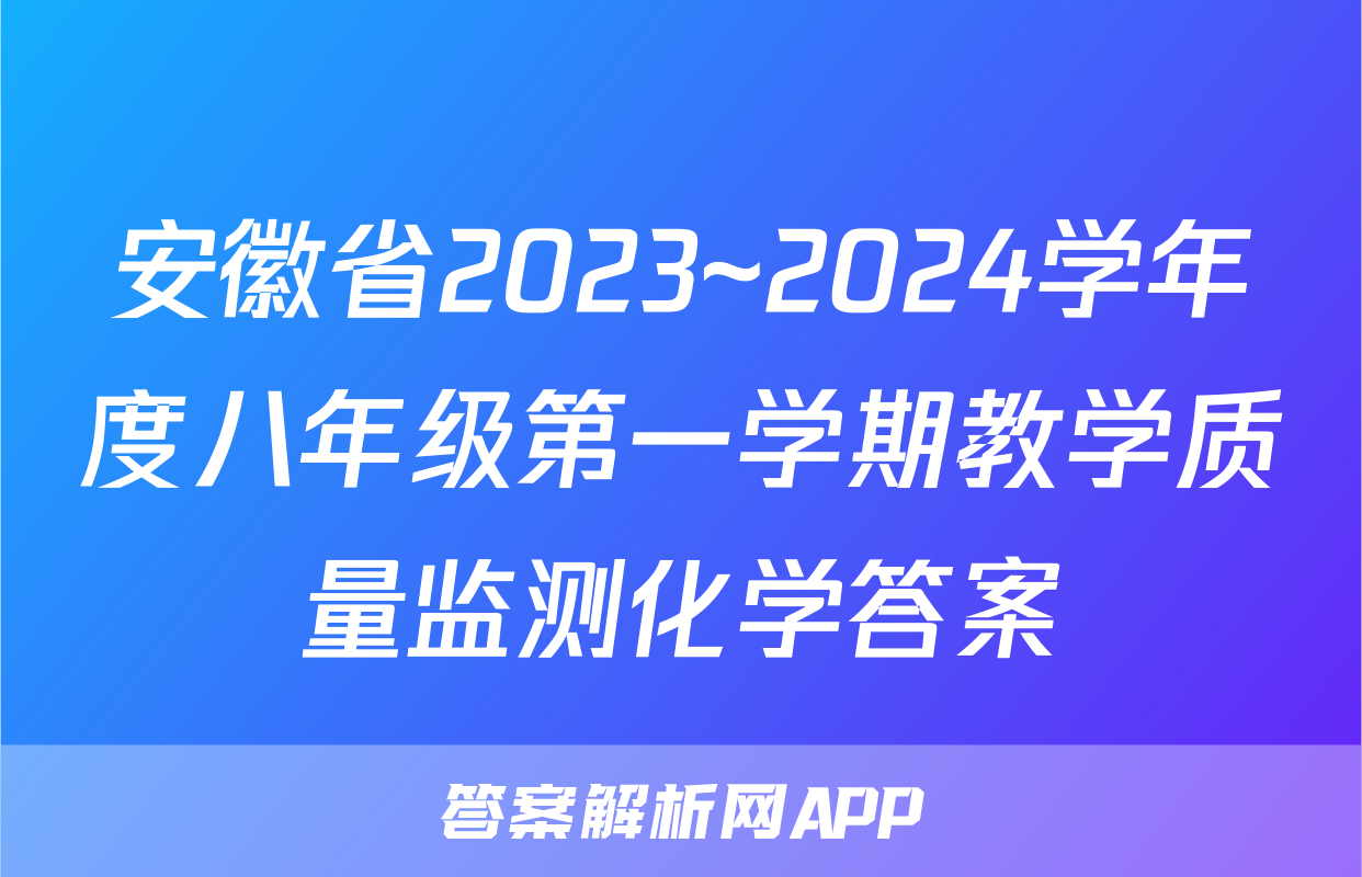 安徽省2023~2024学年度八年级第一学期教学质量监测化学答案