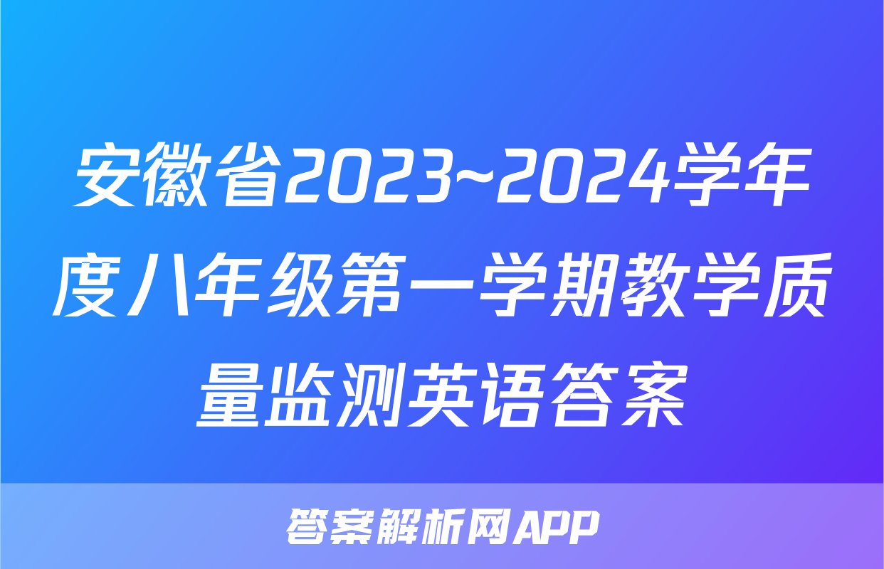 安徽省2023~2024学年度八年级第一学期教学质量监测英语答案