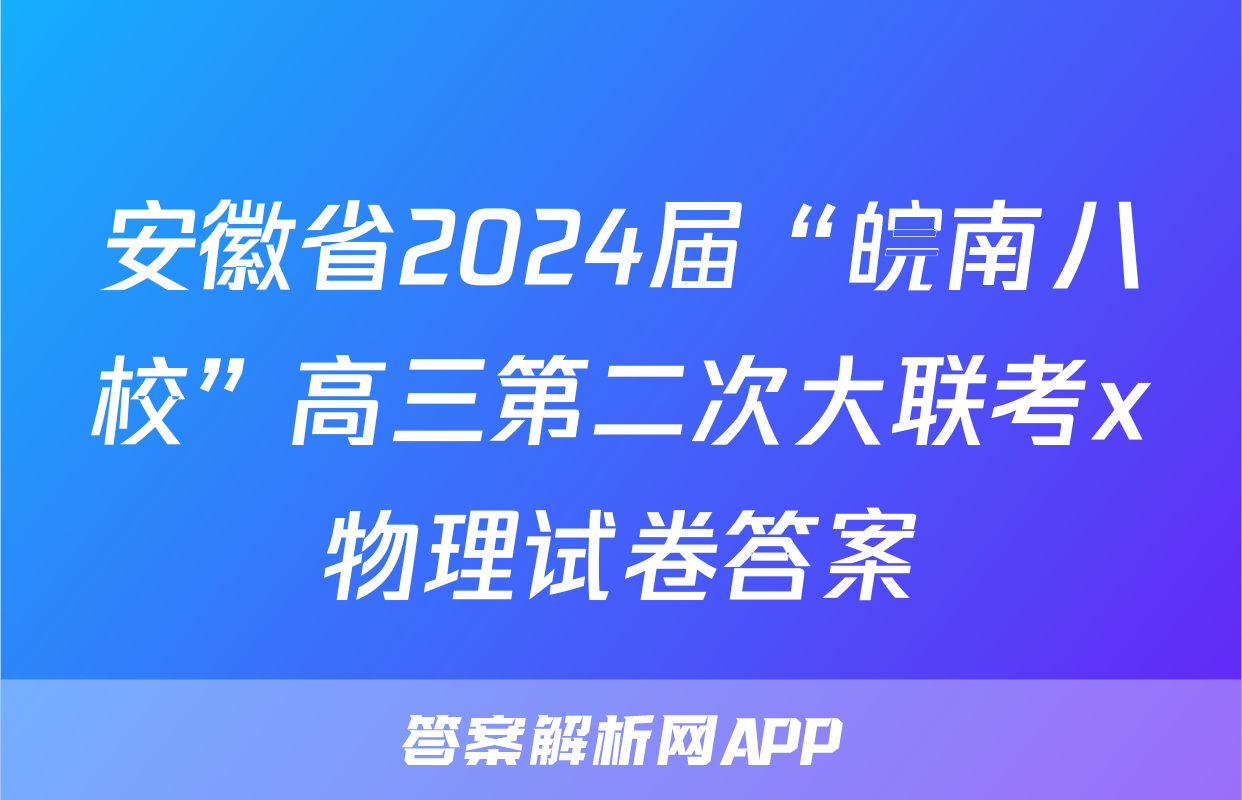 安徽省2024届“皖南八校”高三第二次大联考x物理试卷答案