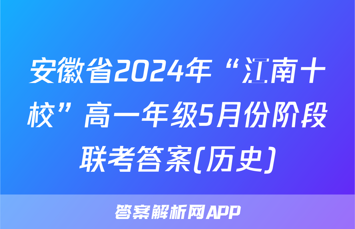 安徽省2024年“江南十校”高一年级5月份阶段联考答案(历史)