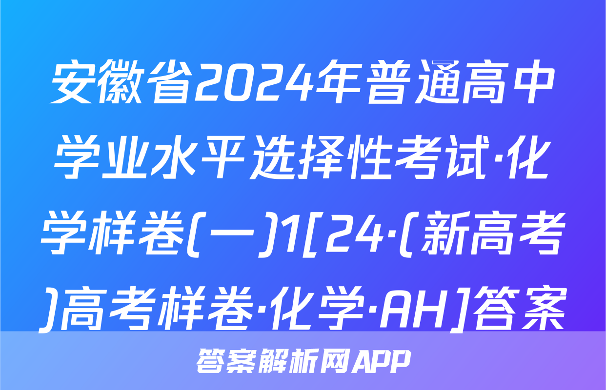 安徽省2024年普通高中学业水平选择性考试·化学样卷(一)1[24·(新高考)高考样卷·化学·AH]答案