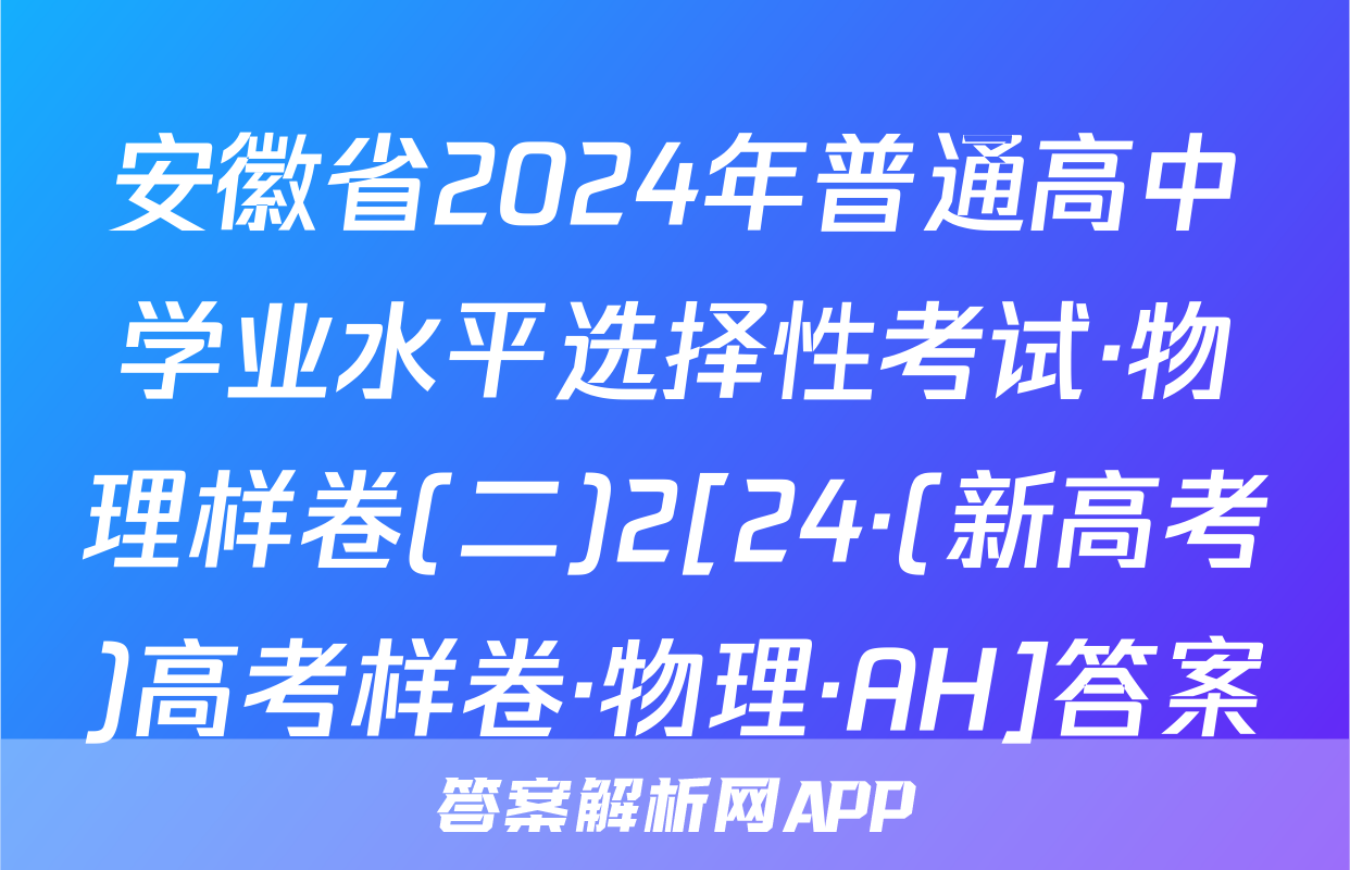 安徽省2024年普通高中学业水平选择性考试·物理样卷(二)2[24·(新高考)高考样卷·物理·AH]答案