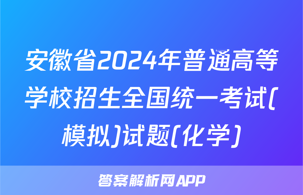 安徽省2024年普通高等学校招生全国统一考试(模拟)试题(化学)