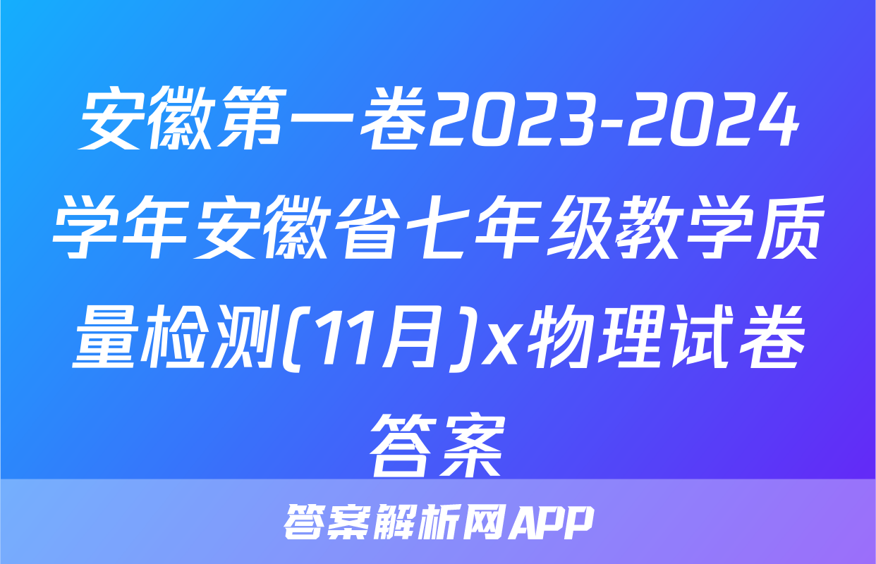 安徽第一卷2023-2024学年安徽省七年级教学质量检测(11月)x物理试卷答案