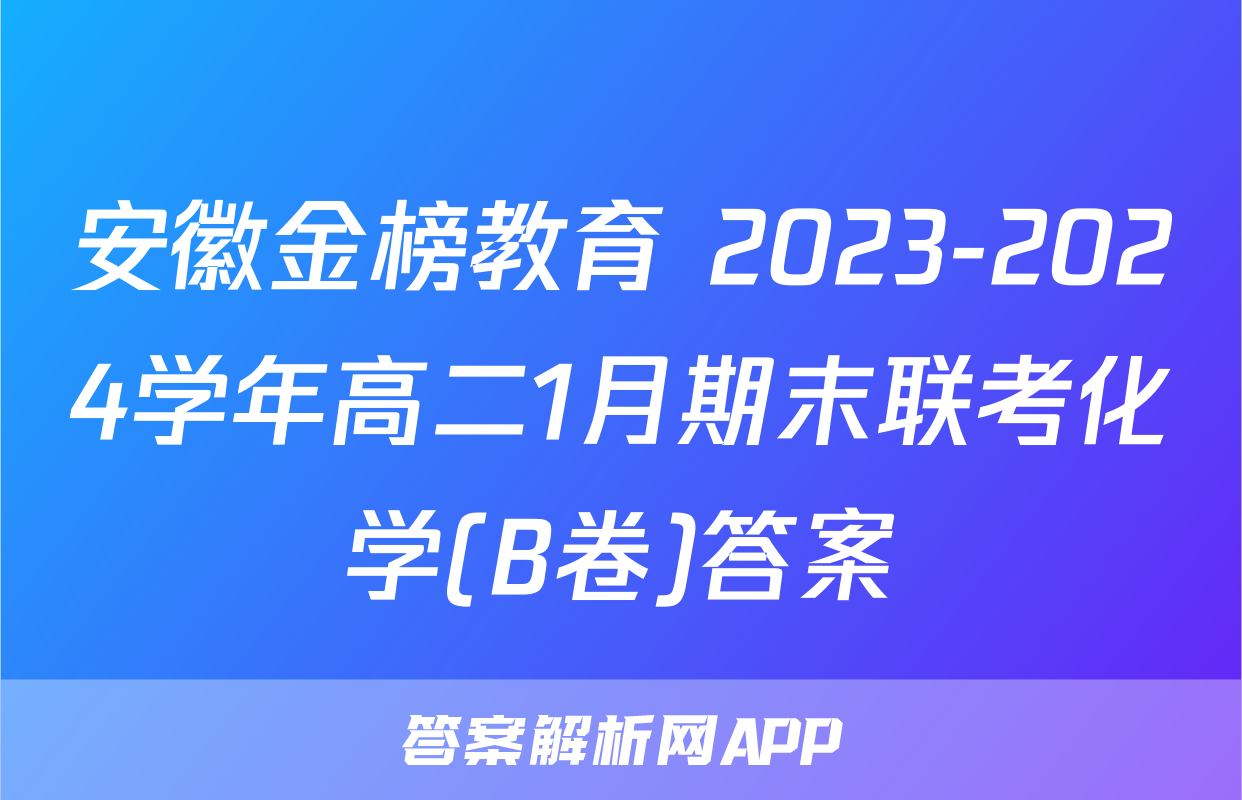 安徽金榜教育 2023-2024学年高二1月期末联考化学(B卷)答案