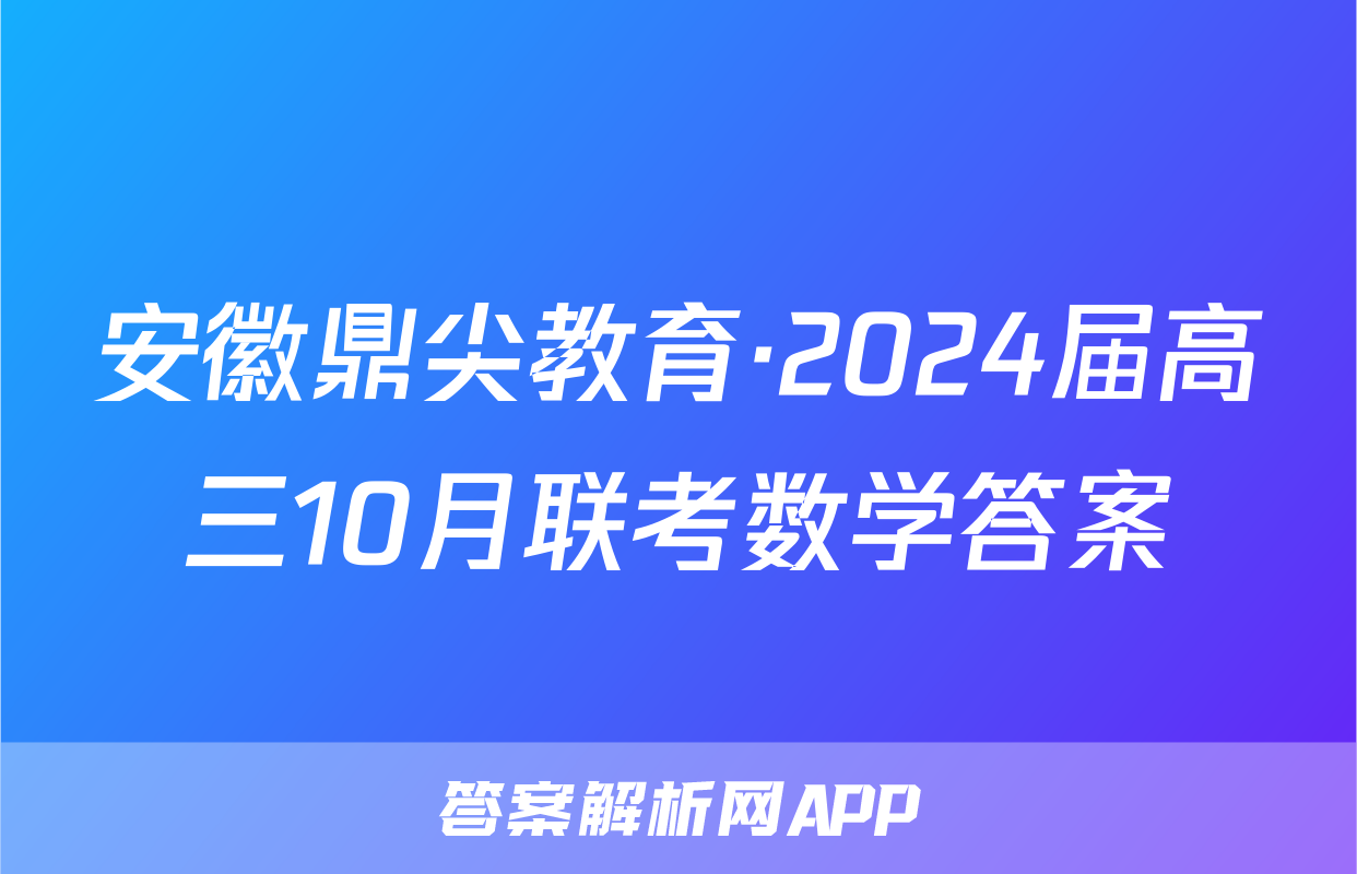安徽鼎尖教育·2024届高三10月联考数学答案