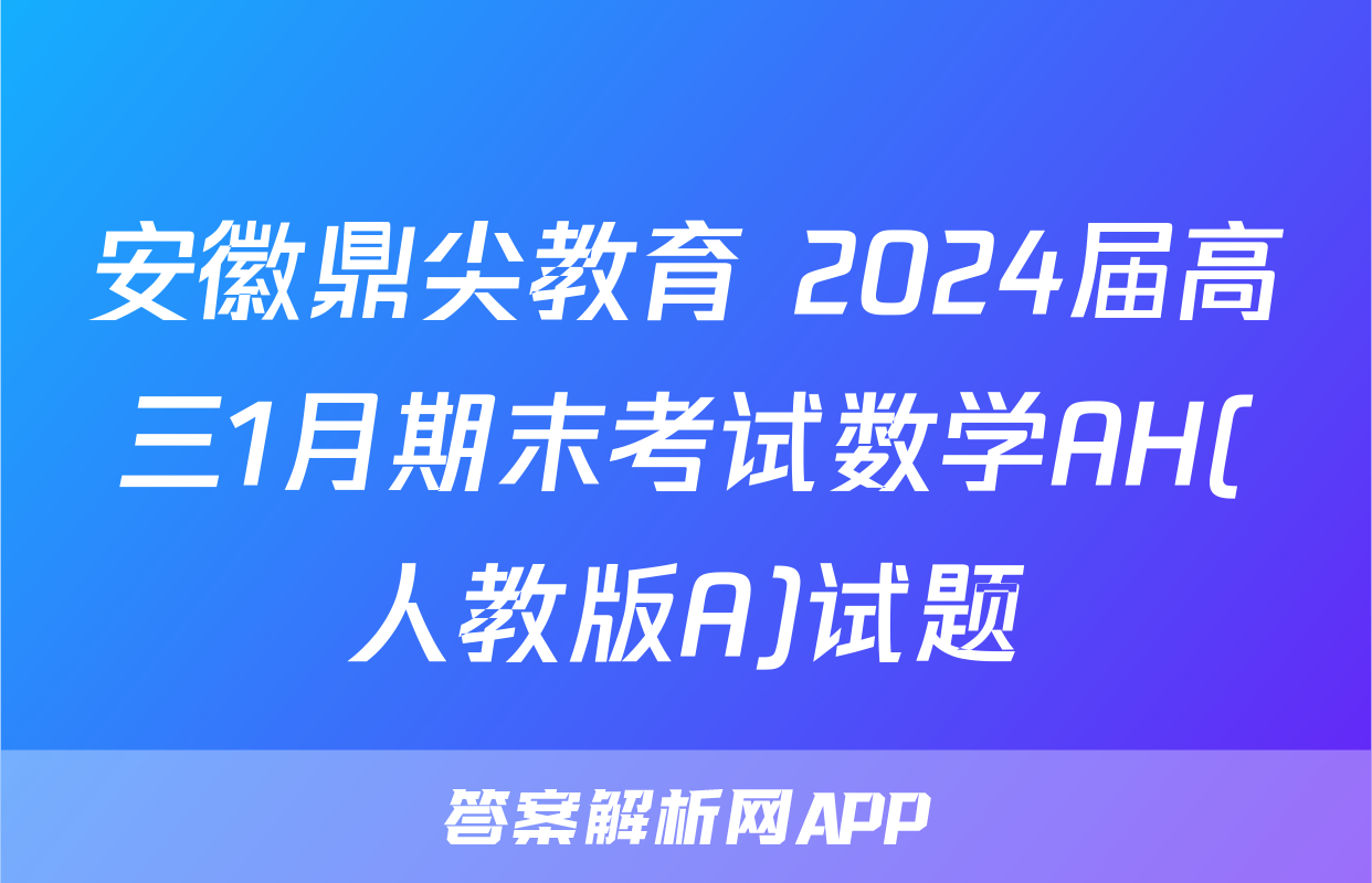 安徽鼎尖教育 2024届高三1月期末考试数学AH(人教版A)试题