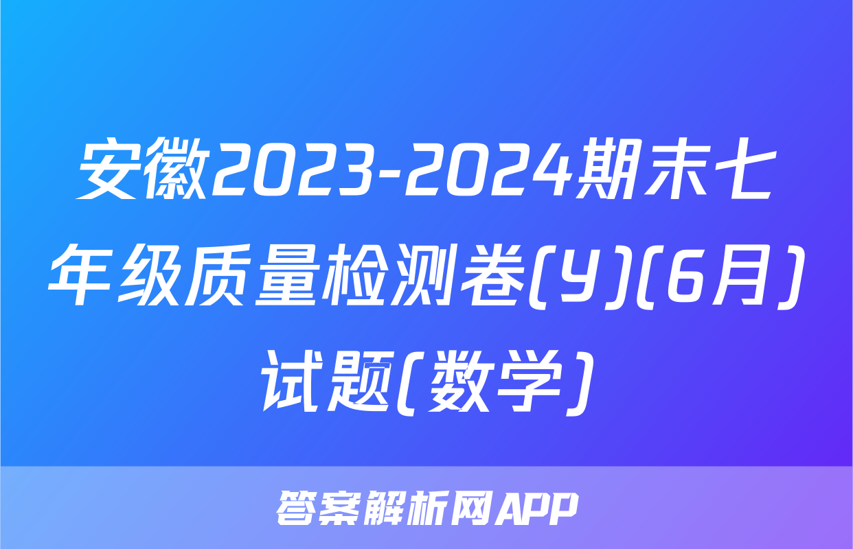安徽2023-2024期末七年级质量检测卷(Y)(6月)试题(数学)