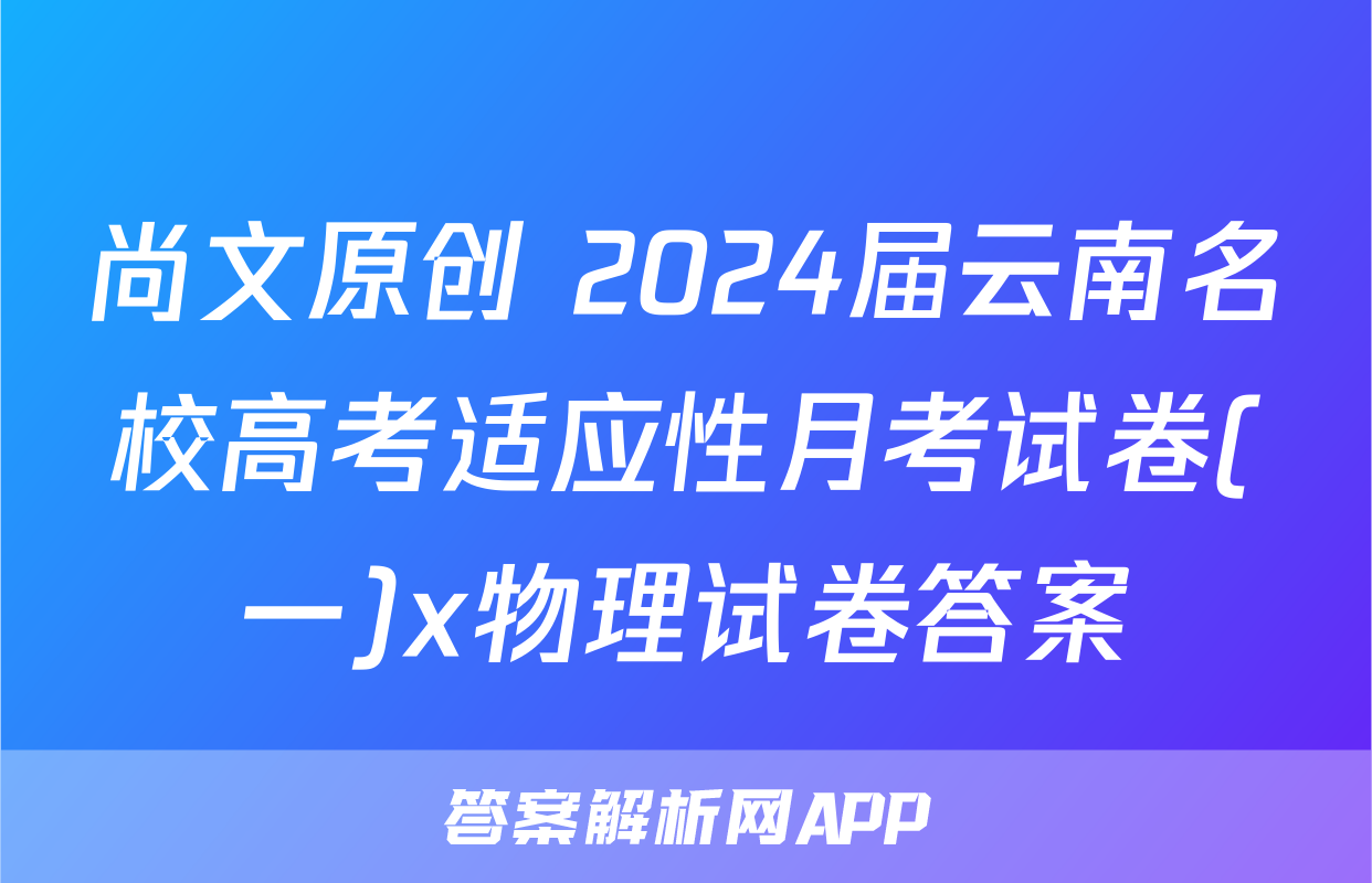 尚文原创 2024届云南名校高考适应性月考试卷(一)x物理试卷答案