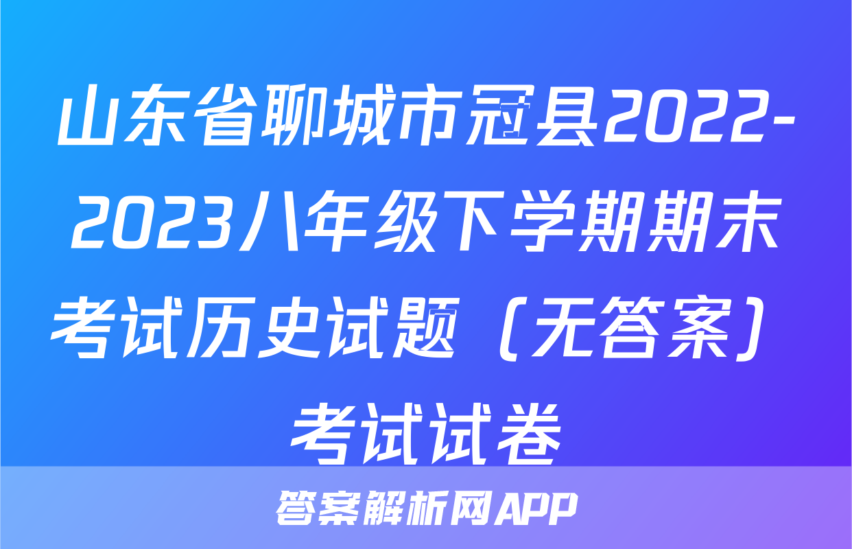 山东省聊城市冠县2022-2023八年级下学期期末考试历史试题（无答案）考试试卷