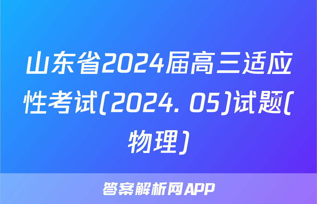 山东省2024届高三适应性考试(2024. 05)试题(物理)