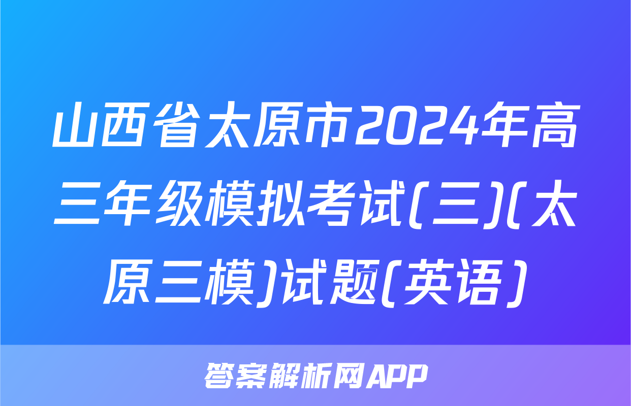 山西省太原市2024年高三年级模拟考试(三)(太原三模)试题(英语)