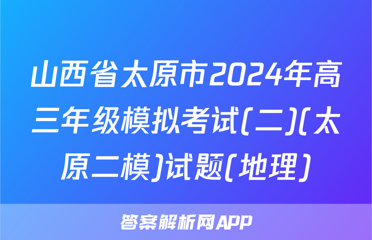 山西省太原市2024年高三年级模拟考试(二)(太原二模)试题(地理)
