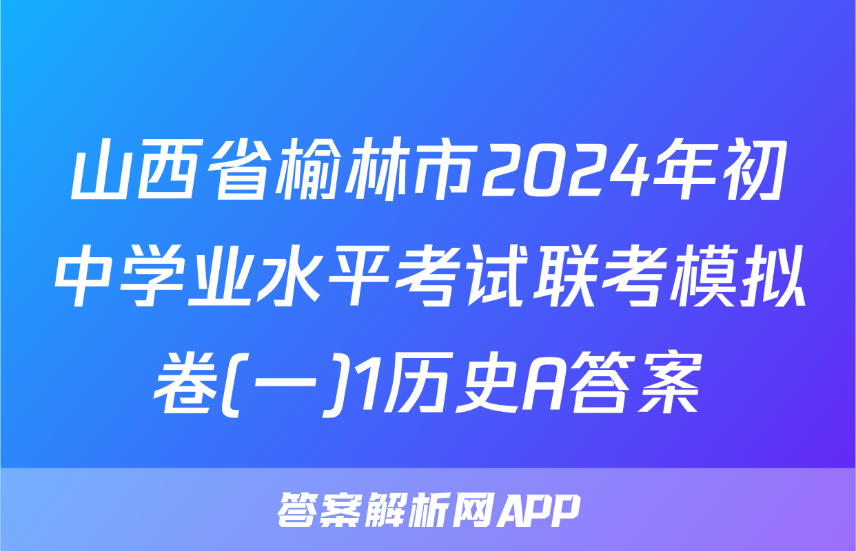 山西省榆林市2024年初中学业水平考试联考模拟卷(一)1历史A答案
