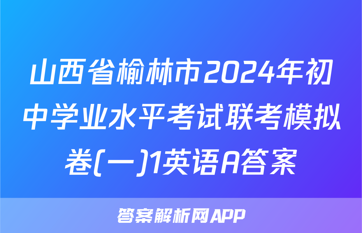 山西省榆林市2024年初中学业水平考试联考模拟卷(一)1英语A答案
