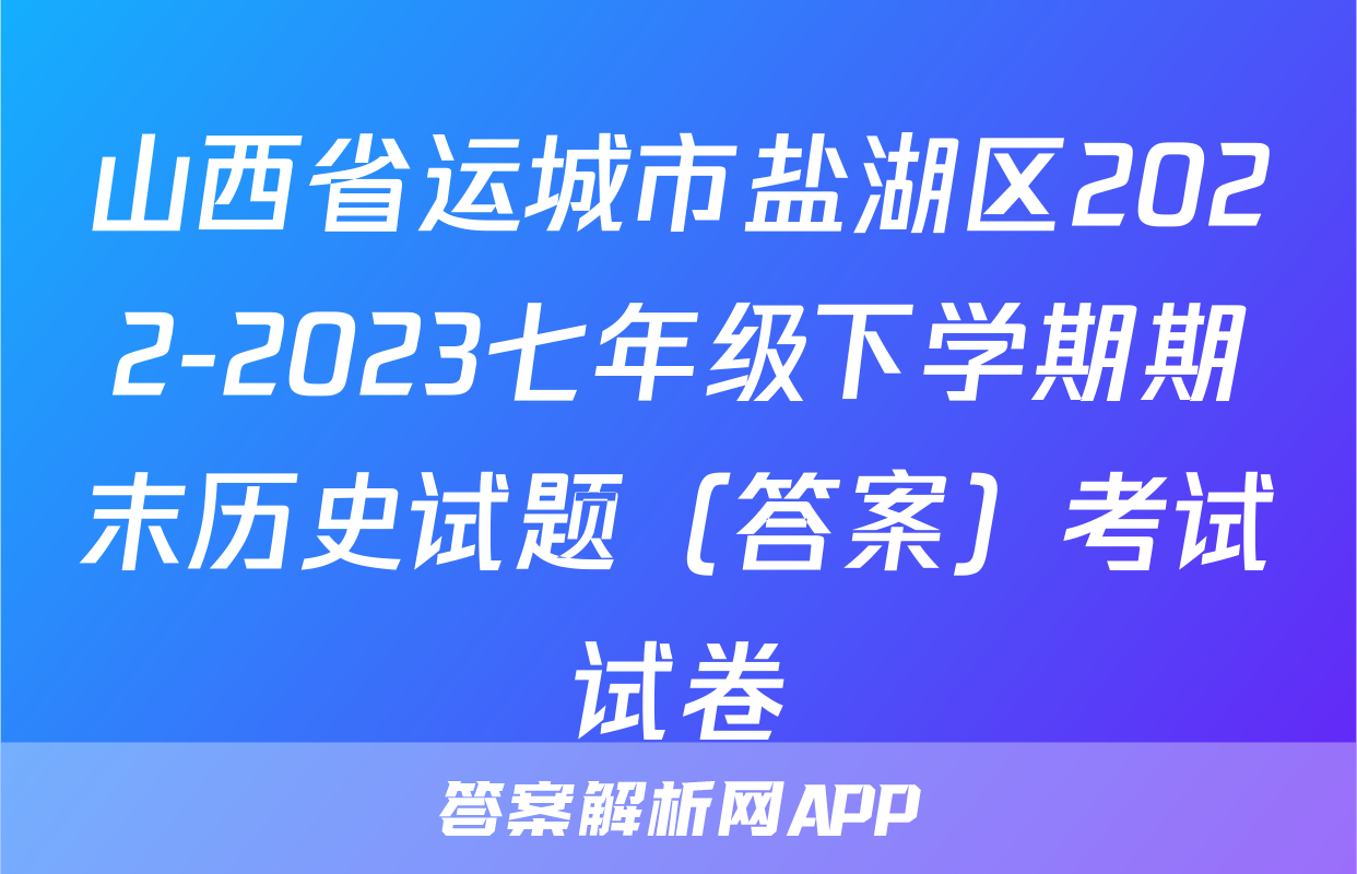 山西省运城市盐湖区2022-2023七年级下学期期末历史试题（答案）考试试卷