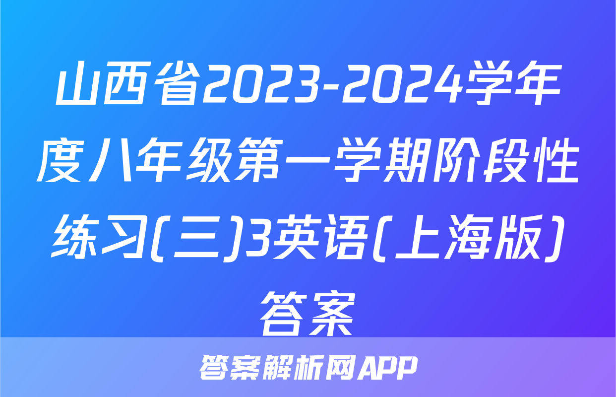 山西省2023-2024学年度八年级第一学期阶段性练习(三)3英语(上海版)答案