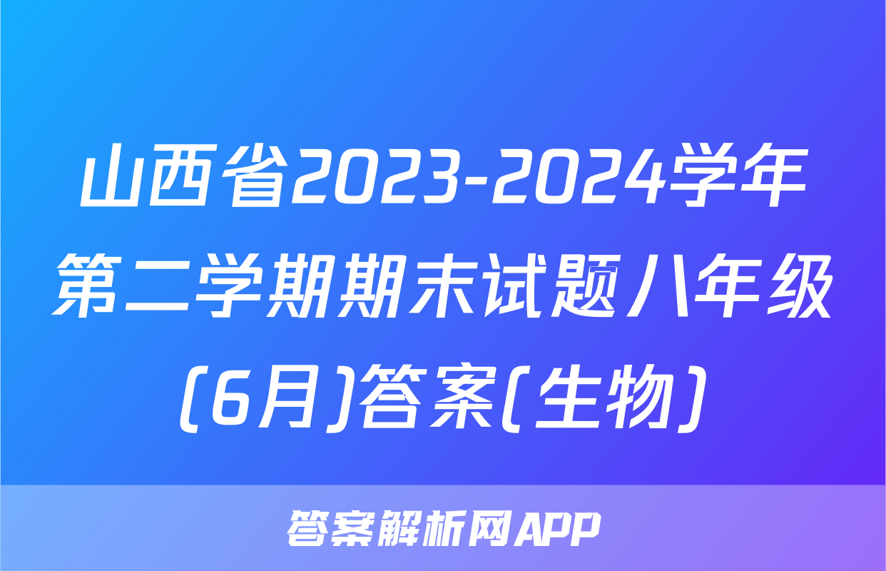 山西省2023-2024学年第二学期期末试题八年级(6月)答案(生物)