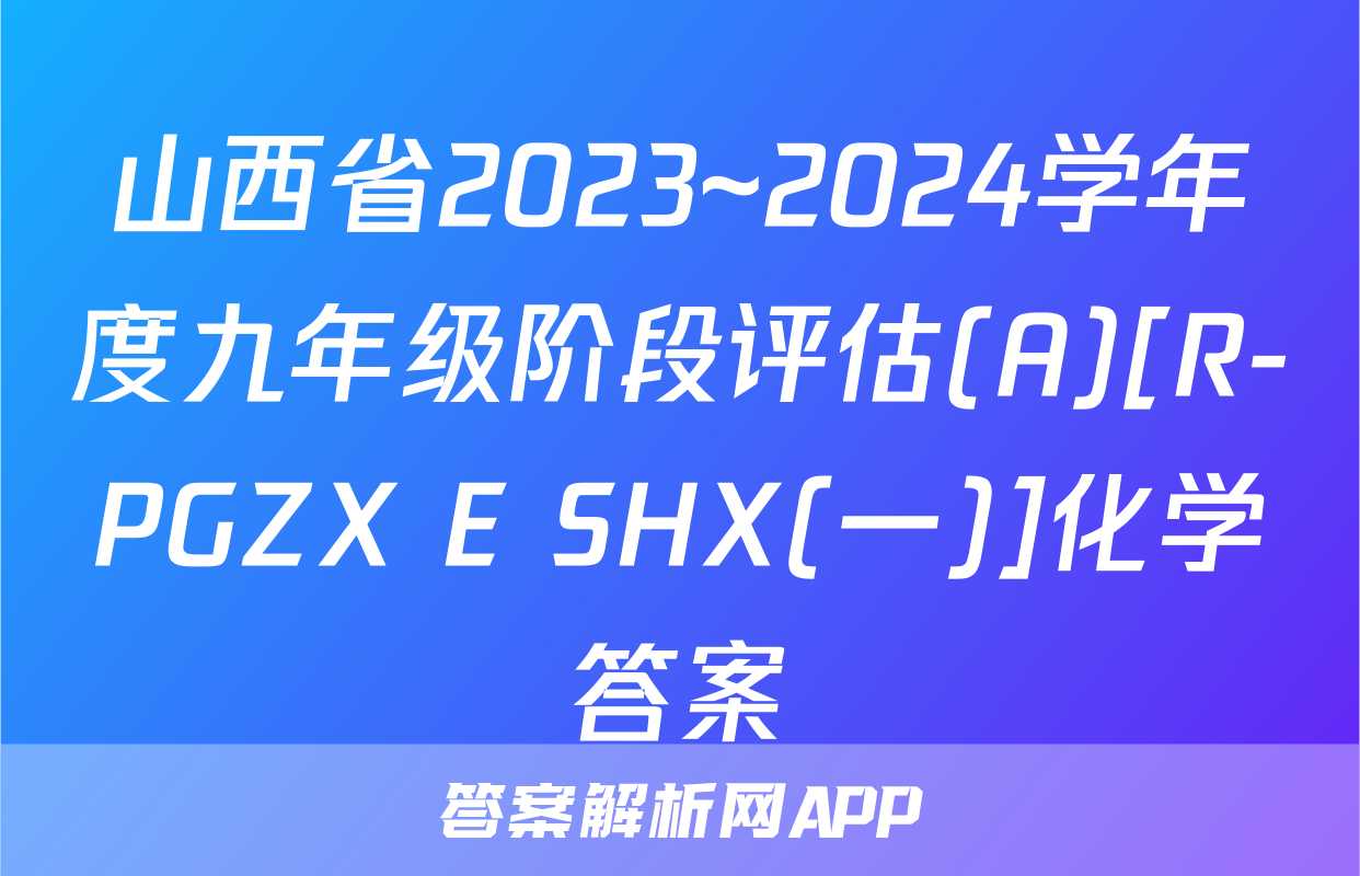 山西省2023~2024学年度九年级阶段评估(A)[R-PGZX E SHX(一)]化学答案