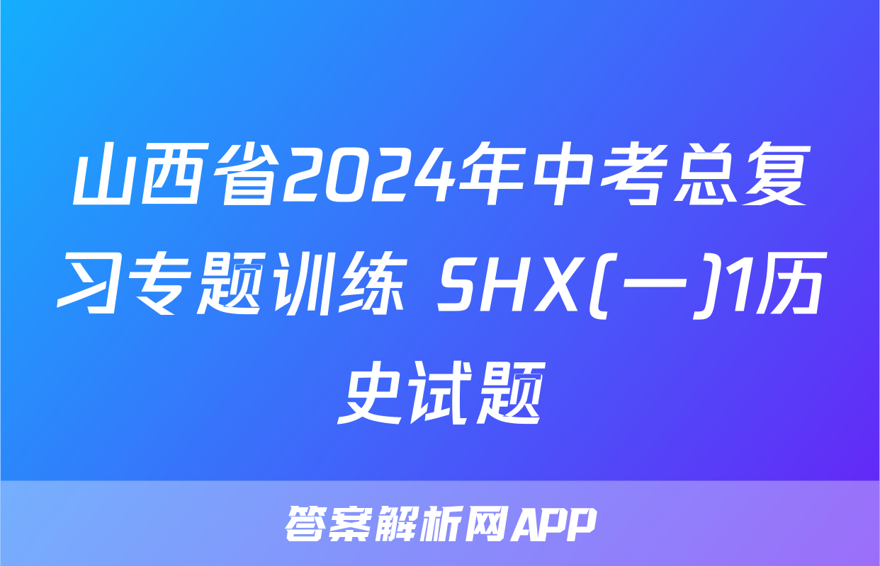 山西省2024年中考总复习专题训练 SHX(一)1历史试题