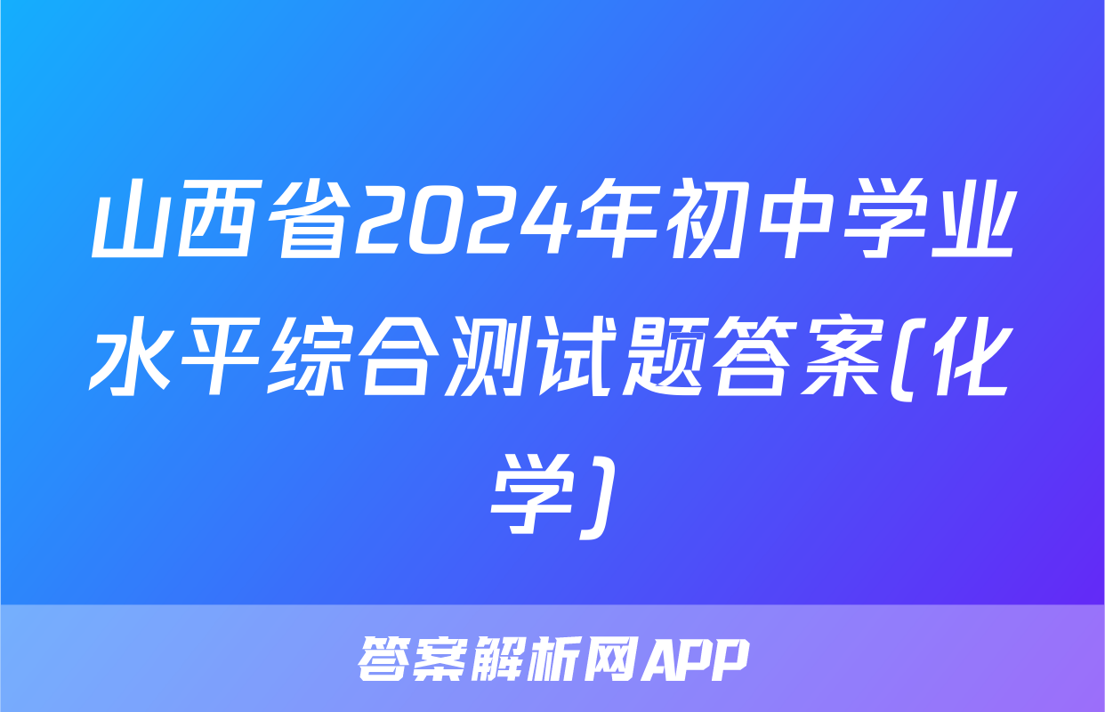 山西省2024年初中学业水平综合测试题答案(化学)