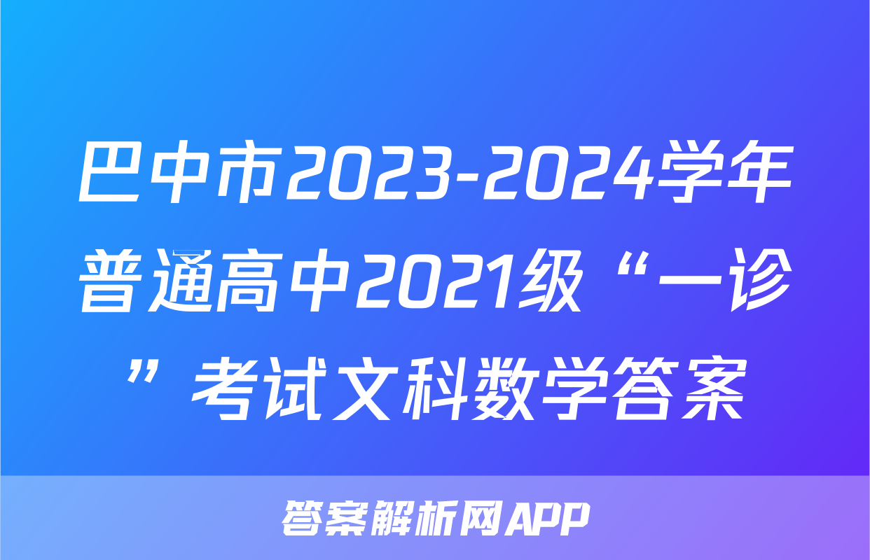 巴中市2023-2024学年普通高中2021级“一诊”考试文科数学答案